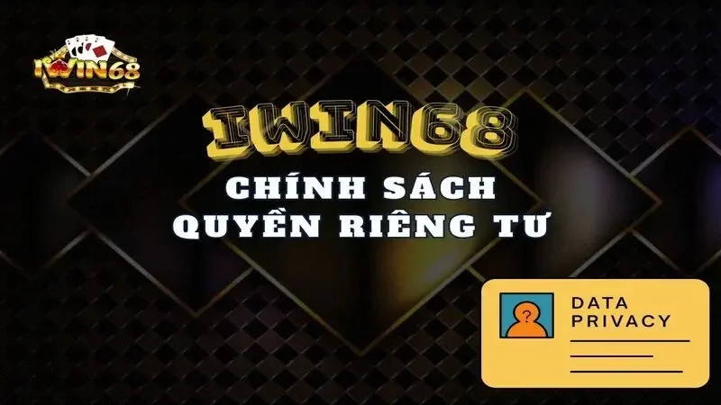 Tìm Hiểu Về Chính Sách Quyền Riêng Tư Iwin68 Chi Tiết