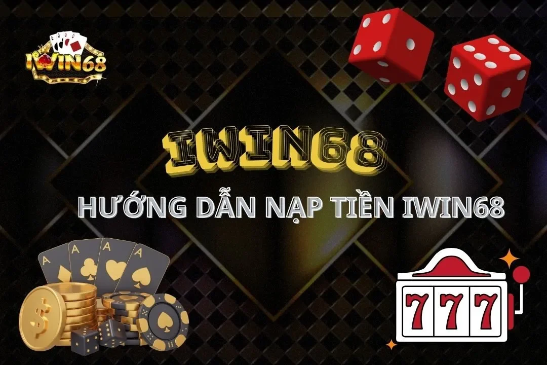 Hướng Dẫn Nạp Tiền Iwin68: Tất Tần Tật Thông Tin Cần Biết