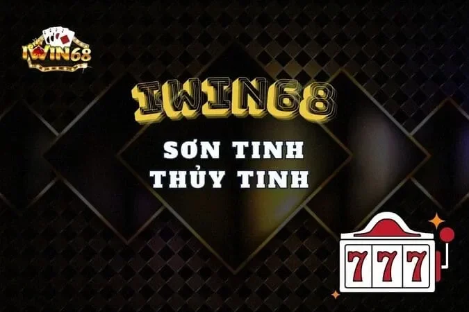 Sơn Tinh Thủy Tinh Iwin68 – Tận Hưởng Slot Game Hấp Dẫn